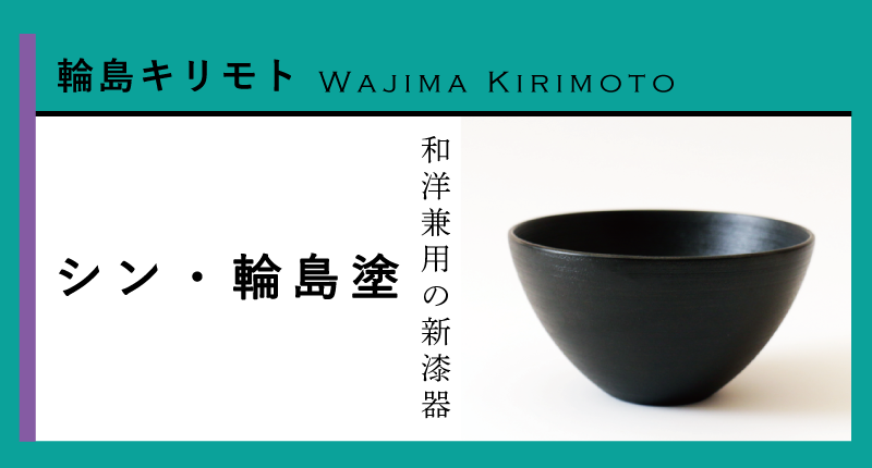 輪島キリモトの「シン・輪島塗」｜不屈の器